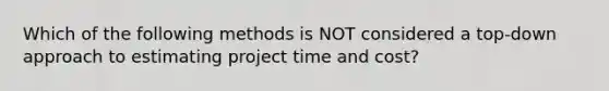 Which of the following methods is NOT considered a top-down approach to estimating project time and cost?