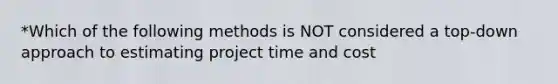 *Which of the following methods is NOT considered a top-down approach to estimating project time and cost