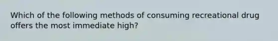 Which of the following methods of consuming recreational drug offers the most immediate high?