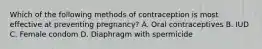 Which of the following methods of contraception is most effective at preventing pregnancy? A. Oral contraceptives B. IUD C. Female condom D. Diaphragm with spermicide