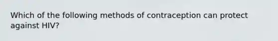 Which of the following methods of contraception can protect against HIV?