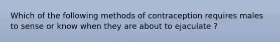 Which of the following methods of contraception requires males to sense or know when they are about to ejaculate ?