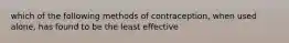 which of the following methods of contraception, when used alone, has found to be the least effective