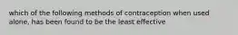 which of the following methods of contraception when used alone, has been found to be the least effective