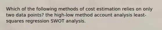 Which of the following methods of cost estimation relies on only two data points? the high-low method account analysis least-squares regression SWOT analysis.