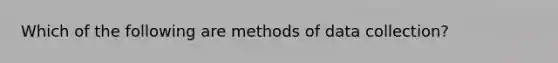 Which of the following are methods of data collection?