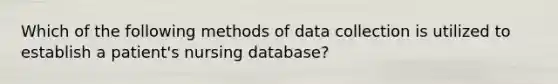 Which of the following methods of data collection is utilized to establish a patient's nursing database?