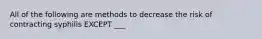 All of the following are methods to decrease the risk of contracting syphilis EXCEPT ___