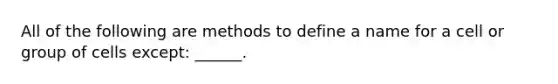 All of the following are methods to define a name for a cell or group of cells except: ______.