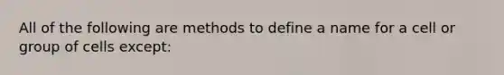 All of the following are methods to define a name for a cell or group of cells except: