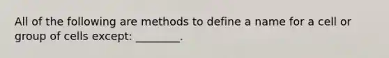 All of the following are methods to define a name for a cell or group of cells except: ________.