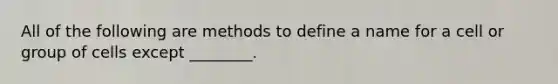 All of the following are methods to define a name for a cell or group of cells except ________.