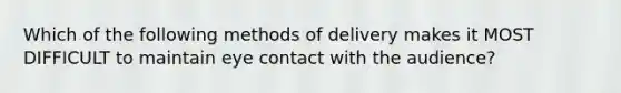 Which of the following methods of delivery makes it MOST DIFFICULT to maintain eye contact with the audience?