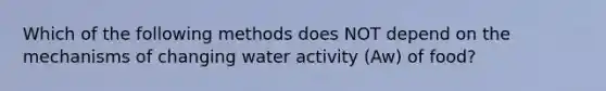 Which of the following methods does NOT depend on the mechanisms of changing water activity (Aw) of food?