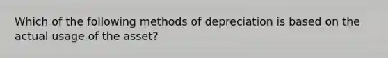 Which of the following methods of depreciation is based on the actual usage of the asset?