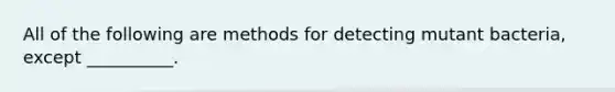 All of the following are methods for detecting mutant bacteria, except __________.