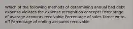 Which of the following methods of determining annual bad debt expense violates the expense recognition concept? Percentage of average accounts receivable Percentage of sales Direct write-off Percentage of ending accounts receivable