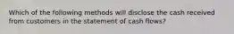 Which of the following methods will disclose the cash received from customers in the statement of cash flows?