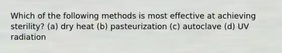 Which of the following methods is most effective at achieving sterility? (a) dry heat (b) pasteurization (c) autoclave (d) UV radiation