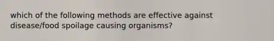 which of the following methods are effective against disease/food spoilage causing organisms?