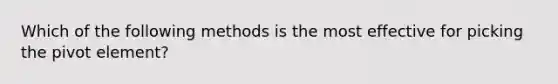 Which of the following methods is the most effective for picking the pivot element?