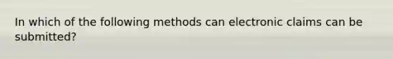 In which of the following methods can electronic claims can be submitted?