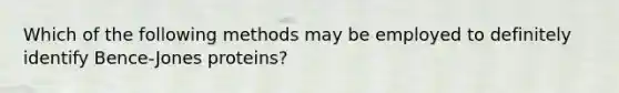 Which of the following methods may be employed to definitely identify Bence-Jones proteins?