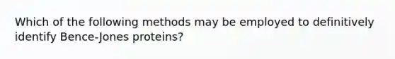 Which of the following methods may be employed to definitively identify Bence-Jones proteins?