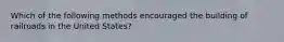 Which of the following methods encouraged the building of railroads in the United States?