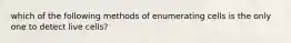 which of the following methods of enumerating cells is the only one to detect live cells?