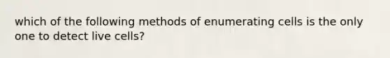 which of the following methods of enumerating cells is the only one to detect live cells?