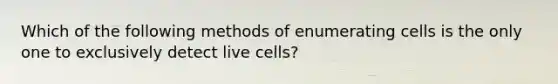 Which of the following methods of enumerating cells is the only one to exclusively detect live cells?