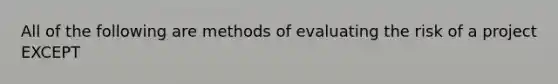 All of the following are methods of evaluating the risk of a project EXCEPT