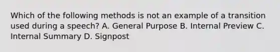 Which of the following methods is not an example of a transition used during a speech? A. General Purpose B. Internal Preview C. Internal Summary D. Signpost