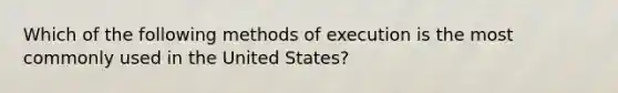 Which of the following methods of execution is the most commonly used in the United States?