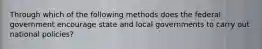 Through which of the following methods does the federal government encourage state and local governments to carry out national policies?