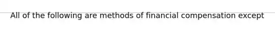 All of the following are methods of financial compensation except