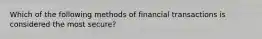 Which of the following methods of financial transactions is considered the most secure?