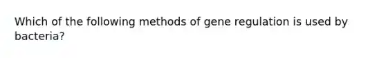 Which of the following methods of gene regulation is used by bacteria?