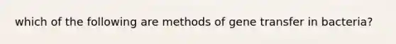 which of the following are methods of gene transfer in bacteria?