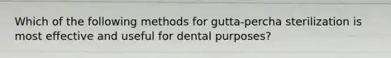 Which of the following methods for gutta-percha sterilization is most effective and useful for dental purposes?