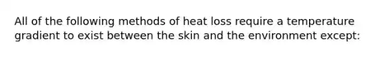 All of the following methods of heat loss require a temperature gradient to exist between the skin and the environment except: