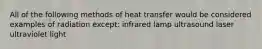 All of the following methods of heat transfer would be considered examples of radiation except: infrared lamp ultrasound laser ultraviolet light