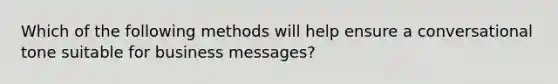 Which of the following methods will help ensure a conversational tone suitable for business messages?