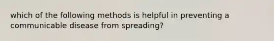 which of the following methods is helpful in preventing a communicable disease from spreading?