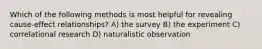 Which of the following methods is most helpful for revealing cause-effect relationships? A) the survey B) the experiment C) correlational research D) naturalistic observation