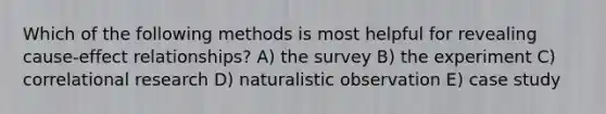 Which of the following methods is most helpful for revealing cause-effect relationships? A) the survey B) the experiment C) correlational research D) naturalistic observation E) case study