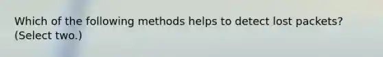 Which of the following methods helps to detect lost packets? (Select two.)