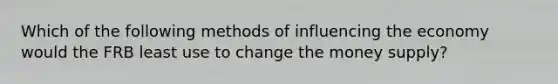 Which of the following methods of influencing the economy would the FRB least use to change the money supply?