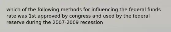 which of the following methods for influencing the federal funds rate was 1st approved by congress and used by the federal reserve during the 2007-2009 recession